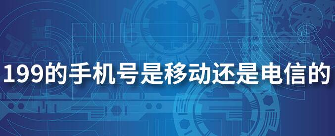 199号码段是移动还是电信的?199号码段什么时候上市?