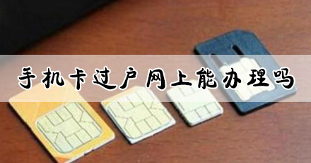 手机卡过户网上能办理吗 有什么流程