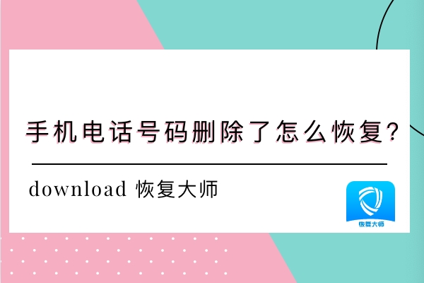 手机的电话号码删除了怎么恢复?三种方法助你快速恢复!