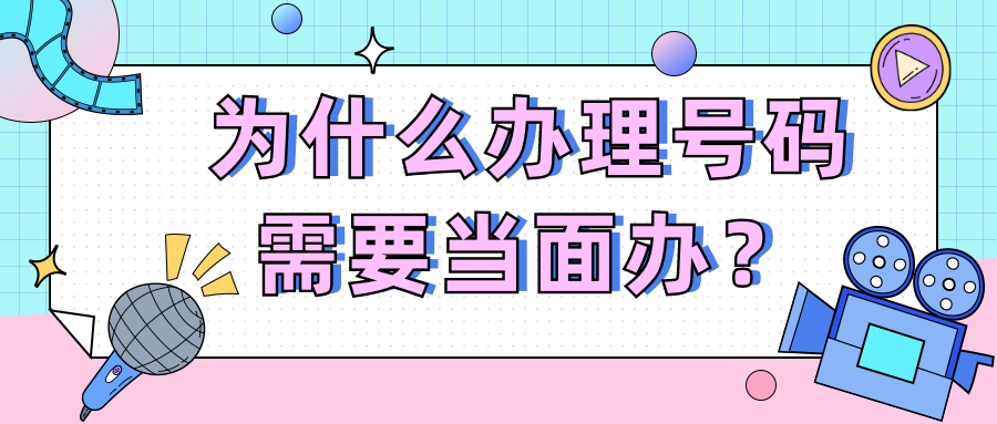 为什么办理号码需要当面办?(1).png 手机号 当面办理