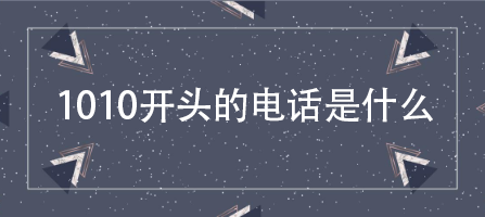 1010开头的是什么电话 一分钟让你详细了解
