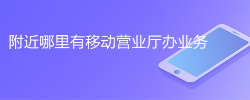 附近哪里有移动营业厅办业务