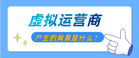 虚拟运营商产生的背景是什么 虚拟运营商产生的背景是什么